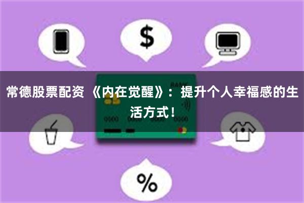 常德股票配资 《内在觉醒》：提升个人幸福感的生活方式！