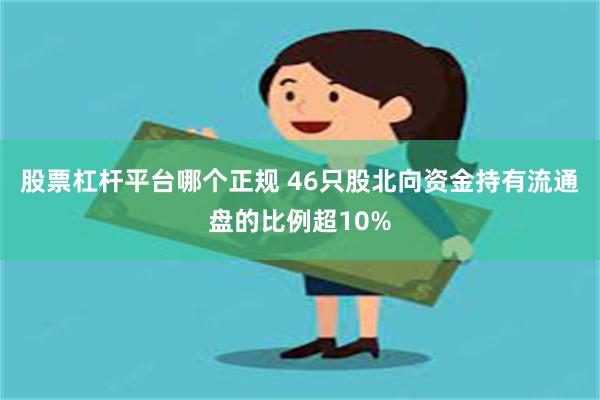 股票杠杆平台哪个正规 46只股北向资金持有流通盘的比例超10%