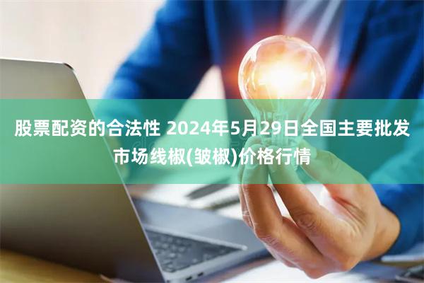 股票配资的合法性 2024年5月29日全国主要批发市场线椒(皱椒)价格行情