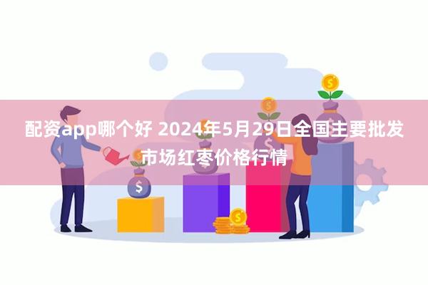 配资app哪个好 2024年5月29日全国主要批发市场红枣价格行情