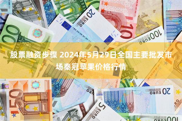 股票融资步骤 2024年5月29日全国主要批发市场秦冠苹果价格行情