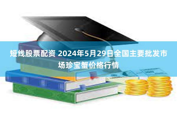 短线股票配资 2024年5月29日全国主要批发市场珍宝蟹价格行情