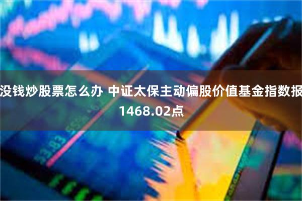 没钱炒股票怎么办 中证太保主动偏股价值基金指数报1468.02点