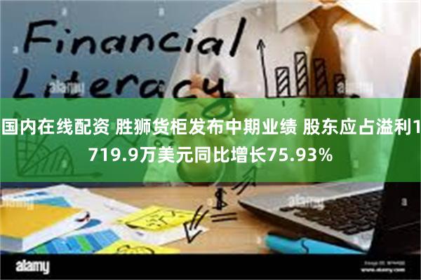 国内在线配资 胜狮货柜发布中期业绩 股东应占溢利1719.9万美元同比增长75.93%