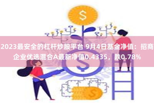 2023最安全的杠杆炒股平台 9月4日基金净值：招商企业优选混合A最新净值0.4335，跌0.78%