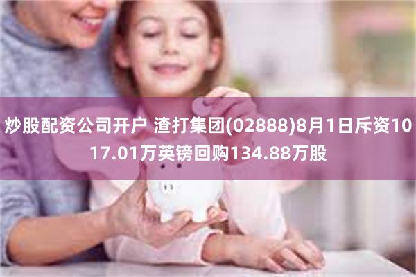 炒股配资公司开户 渣打集团(02888)8月1日斥资1017.01万英镑回购134.88万股