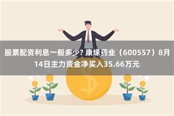 股票配资利息一般多少? 康缘药业（600557）8月14日主力资金净买入35.66万元