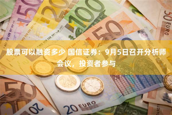 股票可以融资多少 国信证券：9月5日召开分析师会议，投资者参与