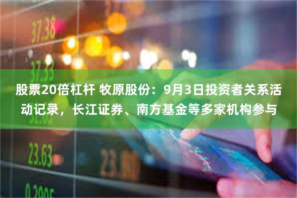 股票20倍杠杆 牧原股份：9月3日投资者关系活动记录，长江证券、南方基金等多家机构参与