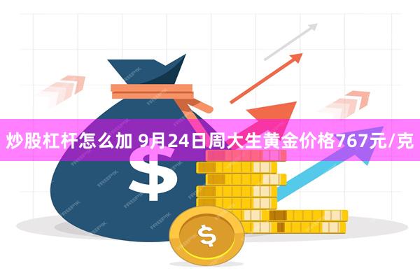 炒股杠杆怎么加 9月24日周大生黄金价格767元/克