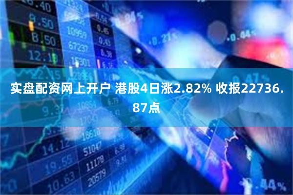 实盘配资网上开户 港股4日涨2.82% 收报22736.87点