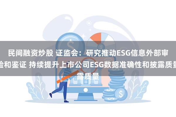 民间融资炒股 证监会：研究推动ESG信息外部审验和鉴证 持续提升上市公司ESG数据准确性和披露质量