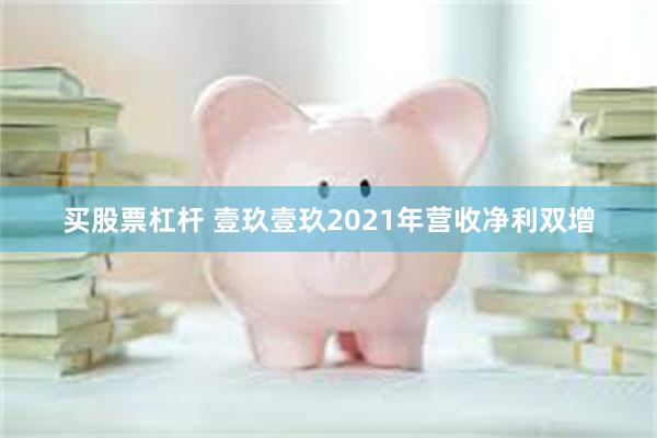 买股票杠杆 壹玖壹玖2021年营收净利双增