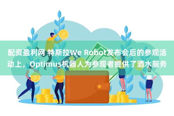 配资盈利网 特斯拉We Robot发布会后的参观活动上，Optimus机器人为参观者提供了酒水服务