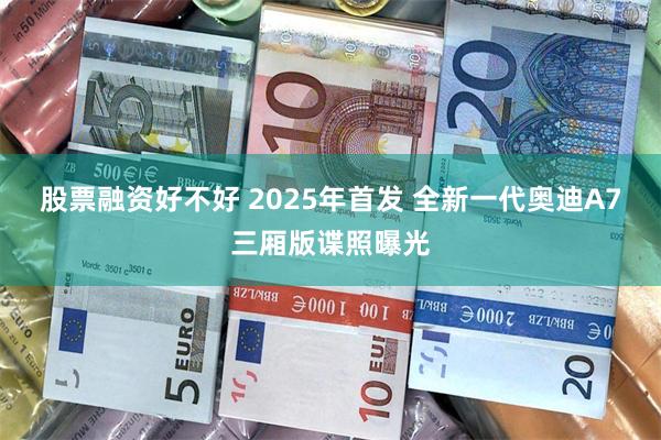 股票融资好不好 2025年首发 全新一代奥迪A7三厢版谍照曝光