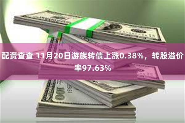 配资查查 11月20日游族转债上涨0.38%，转股溢价率97.63%