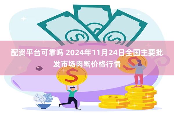 配资平台可靠吗 2024年11月24日全国主要批发市场肉蟹价格行情