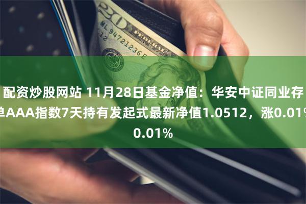 配资炒股网站 11月28日基金净值：华安中证同业存单AAA指数7天持有发起式最新净值1.0512，涨0.01%