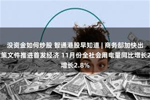 没资金如何炒股 智通港股早知道 | 商务部加快出台政策文件推进首发经济 11月份全社会用电量同比增长2.8%