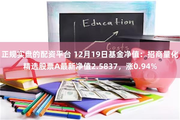 正规实盘的配资平台 12月19日基金净值：招商量化精选股票A最新净值2.5837，涨0.94%