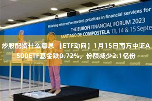 炒股配资什么意思 【ETF动向】1月15日南方中证A500ETF基金跌0.72%，份额减少2.1亿份