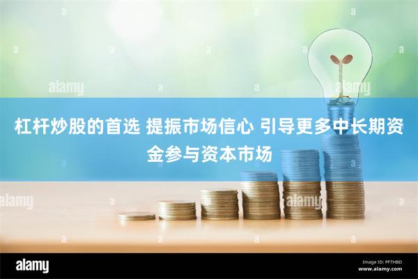 杠杆炒股的首选 提振市场信心 引导更多中长期资金参与资本市场