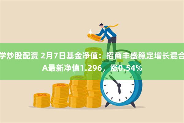 学炒股配资 2月7日基金净值：招商丰盛稳定增长混合A最新净值1.296，涨0.54%