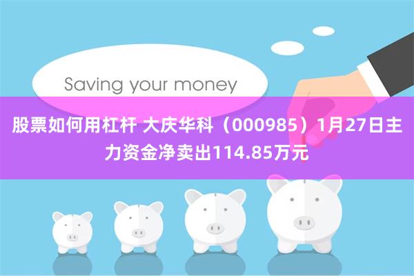 股票如何用杠杆 大庆华科（000985）1月27日主力资金净卖出114.85万元