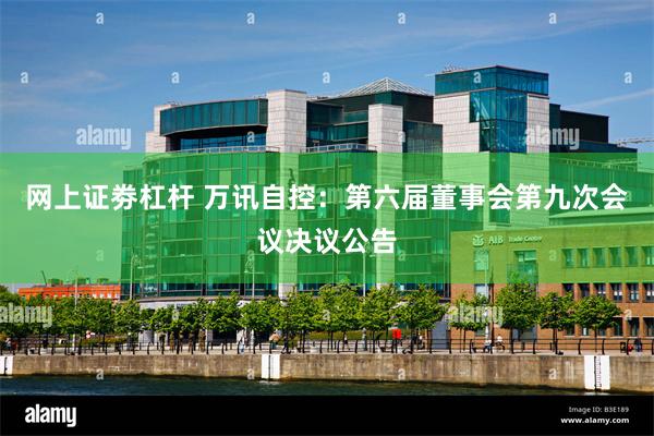 网上证劵杠杆 万讯自控：第六届董事会第九次会议决议公告