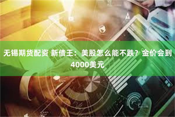 无锡期货配资 新债王：美股怎么能不跌？金价会到4000美元
