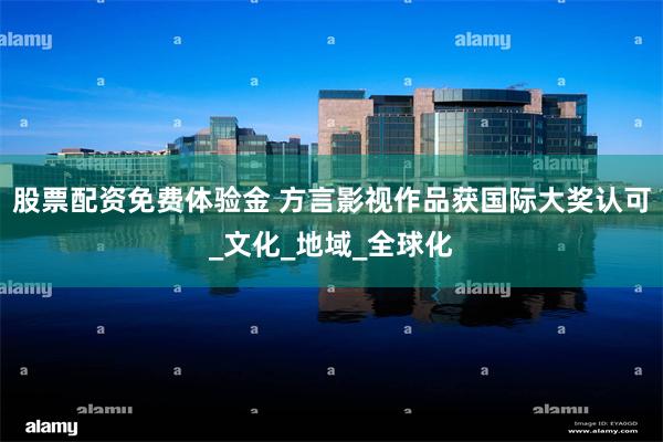 股票配资免费体验金 方言影视作品获国际大奖认可_文化_地域_全球化