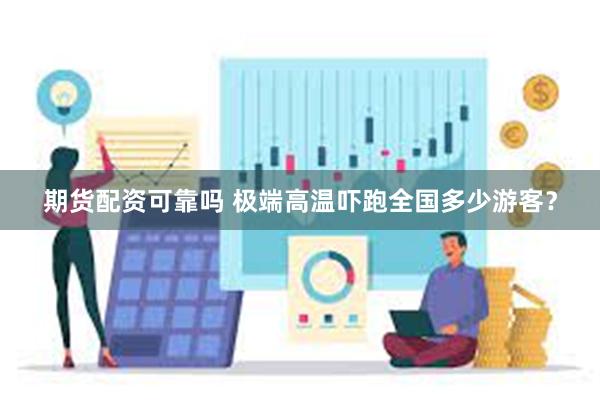 期货配资可靠吗 极端高温吓跑全国多少游客？