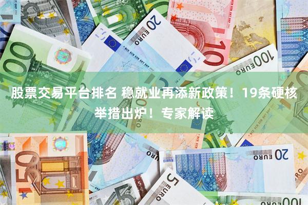 股票交易平台排名 稳就业再添新政策！19条硬核举措出炉！专家解读