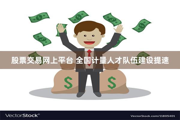 股票交易网上平台 全国计量人才队伍建设提速