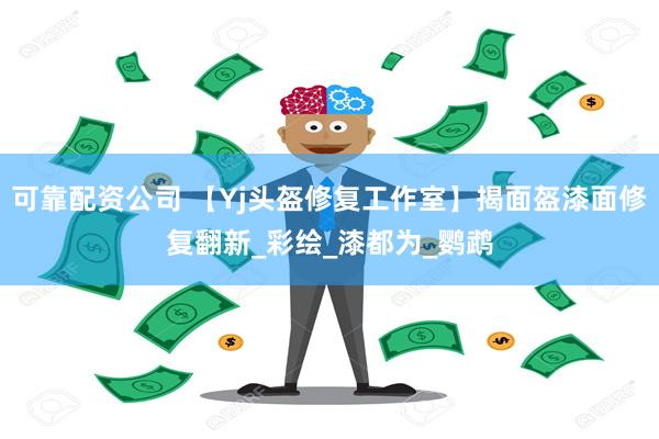 可靠配资公司 【Yj头盔修复工作室】揭面盔漆面修复翻新_彩绘_漆都为_鹦鹉
