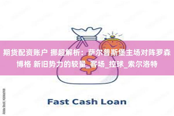 期货配资账户 挪超解析：萨尔普斯堡主场对阵罗森博格 新旧势力的较量_客场_控球_索尔洛特