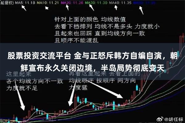 股票投资交流平台 金与正怒斥韩方自编自演，朝鲜宣布永久关闭边境，半岛局势彻底变天