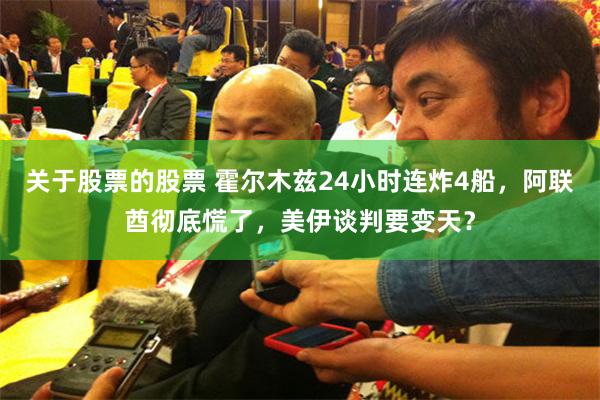 关于股票的股票 霍尔木兹24小时连炸4船，阿联酋彻底慌了，美伊谈判要变天？