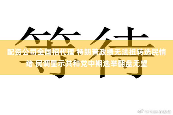 配资公司全国招代理 特朗普政绩无法扭转选民情绪 民调显示共和党中期选举翻盘无望